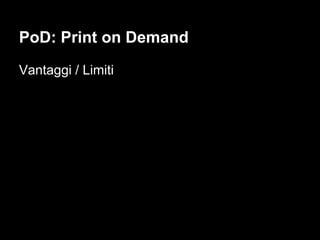 PoD: Print on Demand
Vantaggi / Limiti
 