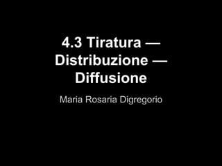 Maria Rosaria Digregorio
4.3 Tiratura —
Distribuzione —
Diffusione
 