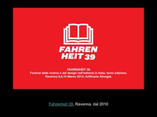 Fahrenheit 39, Ravenna, dal 2010
 
