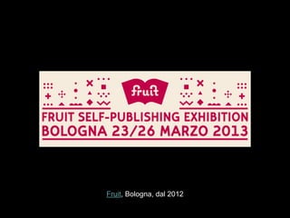 Fruit, Bologna, dal 2012
 