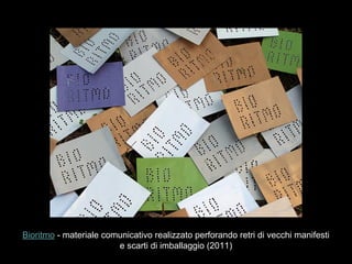 Bioritmo - materiale comunicativo realizzato perforando retri di vecchi manifesti
e scarti di imballaggio (2011)
 