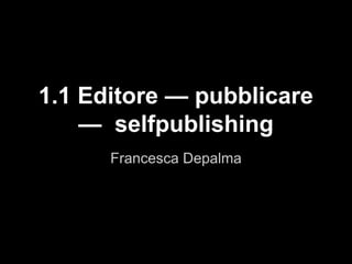 Francesca Depalma
1.1 Editore — pubblicare
— selfpublishing
 