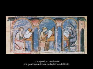 Lo scriptorium medievale
e la gestione autoriale dell’edizione del testo
 