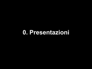 0. Presentazioni
 