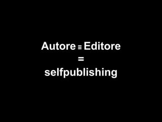 Autore ≡ Editore
=
selfpublishing
 