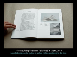 Tesi di laurea specialistica, Politecnico di Milano, 2013
La collaborazione tra autore e grafico nella progettazione del libro
 