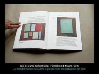 Tesi di laurea specialistica, Politecnico di Milano, 2013
La collaborazione tra autore e grafico nella progettazione del libro
 