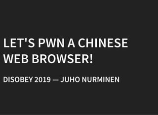 LET'S PWN A CHINESELET'S PWN A CHINESE
WEB BROWSER!WEB BROWSER!
DISOBEY 2019 — JUHO NURMINENDISOBEY 2019 — JUHO NURMINEN
 