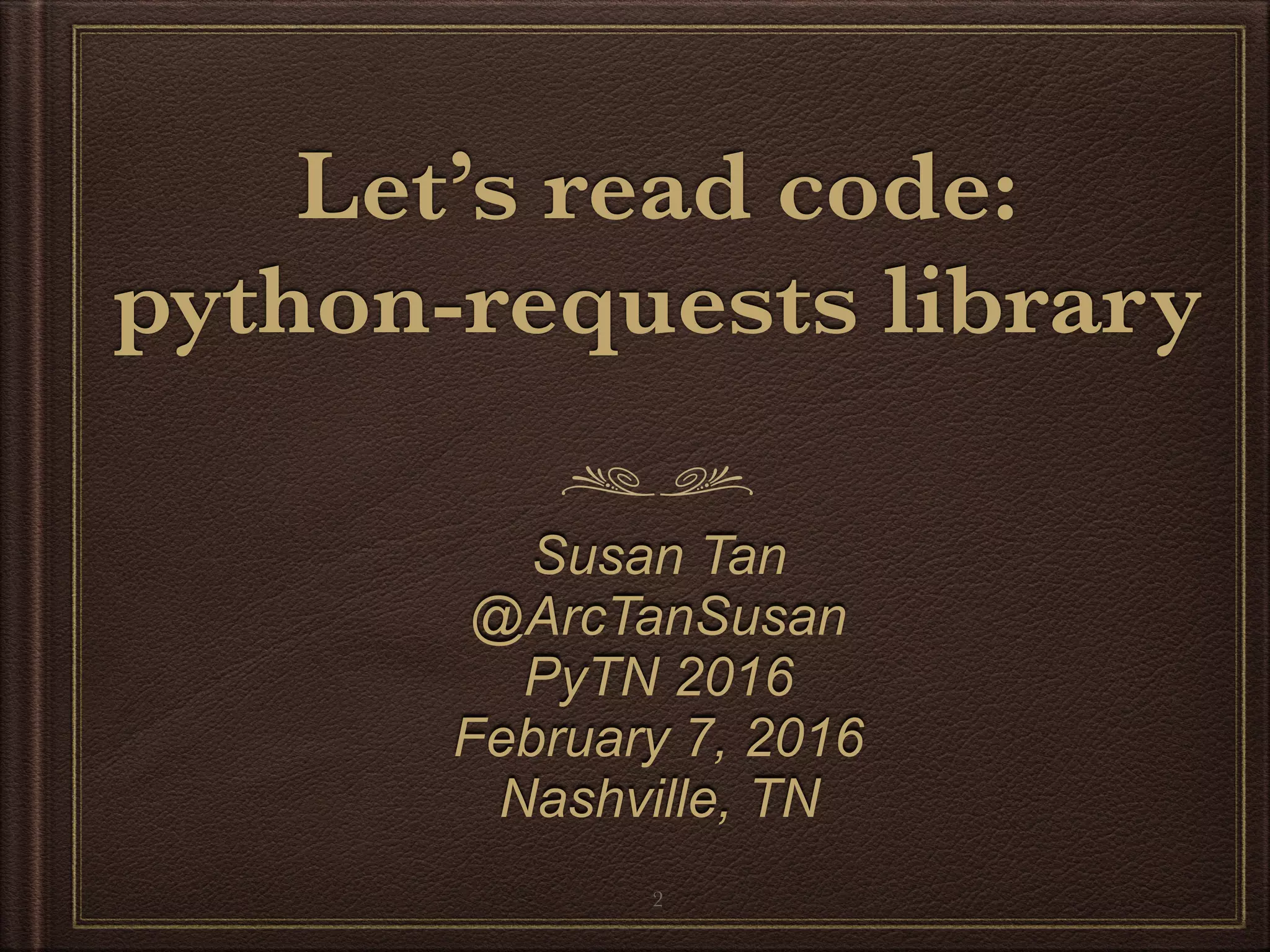Let’s read code:
python-requests library
Susan Tan
Twitter: @ArcTanSusan
PyTN 2016
February 7, 2016
Nashville, TN
2
 
