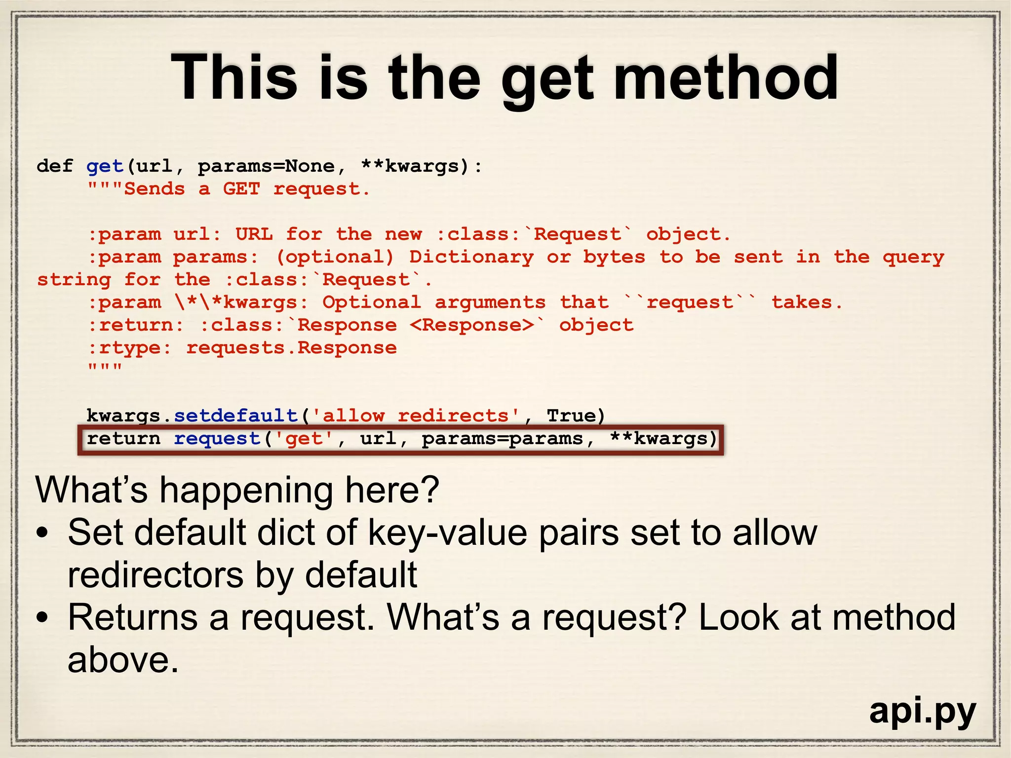def request(method, url, **kwargs):
with sessions.Session() as session:
return session.request(method=method, url=url, **kwargs)
What are sessions??
api.py
This is the same request method without
docstrings or comments
 