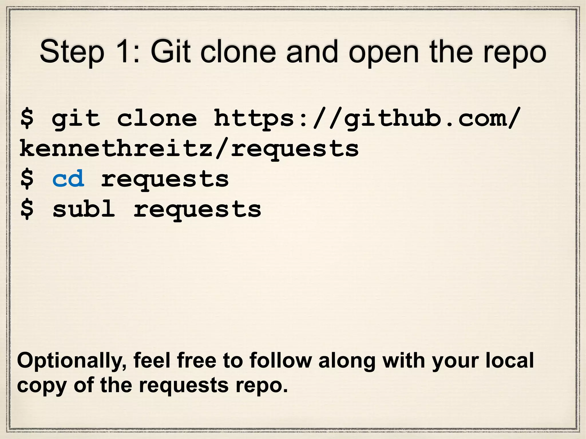 Step 1: Git clone and open the repo
$ git clone https://github.com/
kennethreitz/requests
$ cd requests
$ subl requests
 