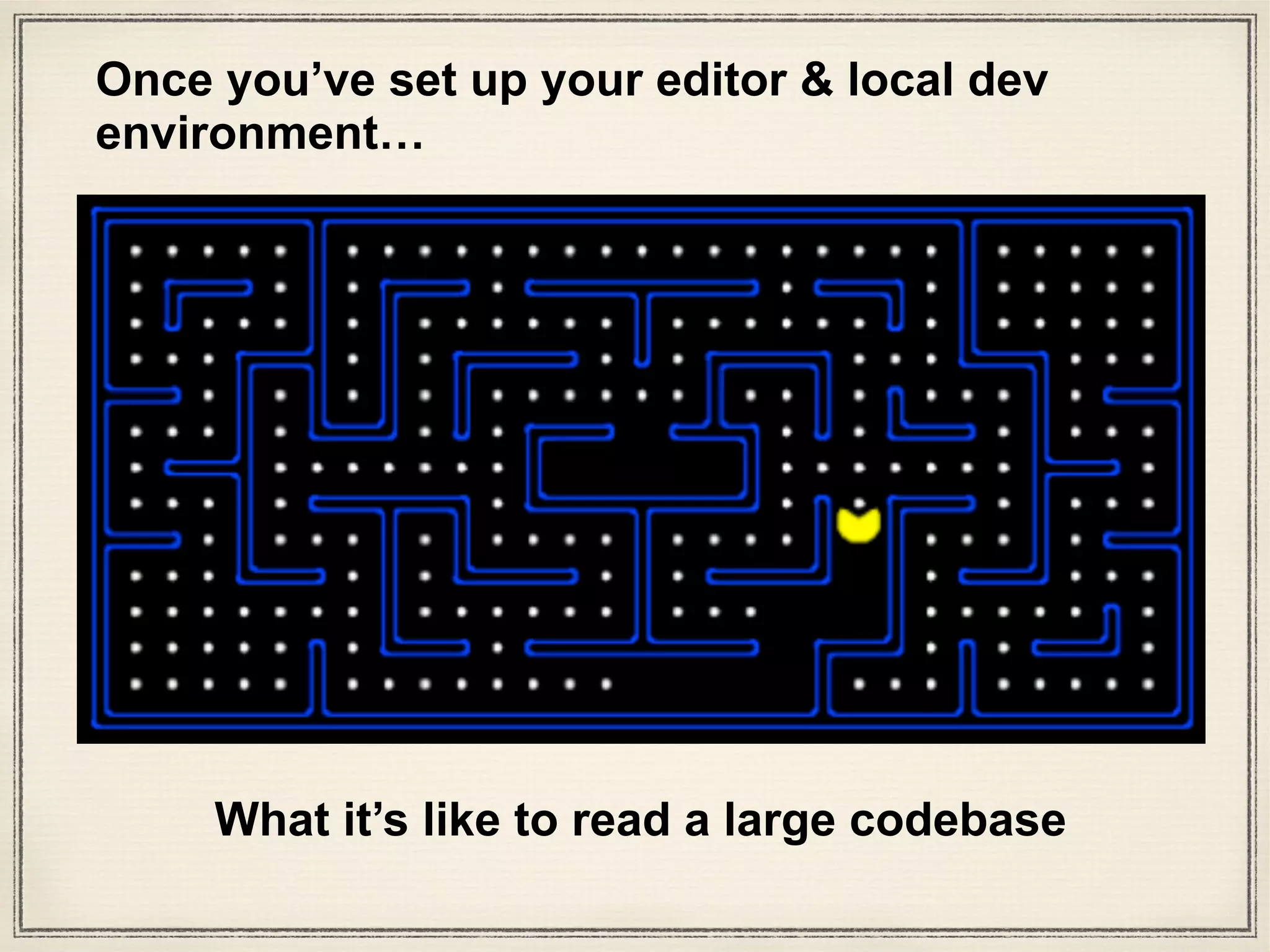 What it’s like to read a large codebase
Once you’ve set up your editor & local dev
environment…
 
