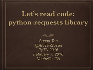 Let’s read code:
python-requests library
Susan Tan
Twitter: @ArcTanSusan
PyTN 2016
February 7, 2016
Nashville, TN
2
 
