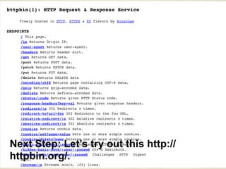 httpbin’s /post/ endpoint is useful for testing requests
library
In [1]: import requests
In [2]: resp = requests.post('http://httpbin.org/post',
data={'name':'Susan'})
In [3]: resp.json()
Out[3]:
{u'args': {},
u'data': u'',
u'files': {},
u'form': {u'name': u'Susan'},
u'headers': {u'Accept': u'*/*',
u'Accept-Encoding': u'gzip, deflate',
u'Content-Length': u'10',
u'Content-Type': u'application/x-www-form-urlencoded',
u'Host': u'httpbin.org',
u'User-Agent': u'python-requests/2.9.1'},
u'json': None,
u'origin': u'50.148.141.36',
u'url': u'http://httpbin.org/post'}
 