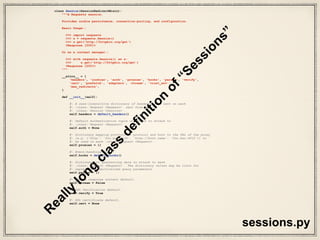 What’s a session?
• an object that persists parameters across
requests
• makes use of urllib3’s connection pooling
• has all methods of request API
• provides default data to request object
• note: requests has well written docs
 