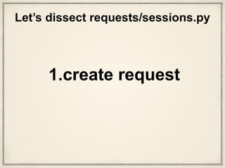 class Request(RequestHooksMixin):
"""A user-created :class:`Request <Request>` object.
Used to prepare a :class:`PreparedRequest <PreparedRequest>`, which is sent to the server.
:param method: HTTP method to use.
:param url: URL to send.
:param headers: dictionary of headers to send.
:param files: dictionary of {filename: fileobject} files to multipart upload.
:param data: the body to attach to the request. If a dictionary is provided, form-encoding will take place.
:param json: json for the body to attach to the request (if files or data is not specified).
:param params: dictionary of URL parameters to append to the URL.
:param auth: Auth handler or (user, pass) tuple.
:param cookies: dictionary or CookieJar of cookies to attach to this request.
:param hooks: dictionary of callback hooks, for internal usage.
Usage::
>>> import requests
>>> req = requests.Request('GET', 'http://httpbin.org/get')
>>> req.prepare()
<PreparedRequest [GET]>
"""
def __init__(self, method=None, url=None, headers=None, files=None,
data=None, params=None, auth=None, cookies=None, hooks=None, json=None):
# Default empty dicts for dict params.
data = [] if data is None else data
files = [] if files is None else files
headers = {} if headers is None else headers
params = {} if params is None else params
hooks = {} if hooks is None else hooks
self.hooks = default_hooks()
for (k, v) in list(hooks.items()):
self.register_hook(event=k, hook=v)
self.method = method
self.url = url
self.headers = headers
self.files = files
self.data = data
self.json = json
self.params = params
self.auth = auth
self.cookies = cookies
def __repr__(self):
return '<Request [%s]>' % (self.method)
def prepare(self):
"""Constructs a :class:`PreparedRequest <PreparedRequest>` for transmission and returns it."""
p = PreparedRequest()
p.prepare(
method=self.method,
url=self.url,
headers=self.headers,
files=self.files,
data=self.data,
json=self.json,
params=self.params,
auth=self.auth,
cookies=self.cookies,
hooks=self.hooks,
)
return p
models.py
request arguments
that were passed in
This is Requests
class definition
 