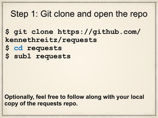 Step 1: Git clone and open the repo
$ git clone https://github.com/
kennethreitz/requests
$ cd requests
$ subl requests
 