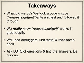 • Ideally, get contact info of core devs & get in
touch with them.
• Ask on mailing list, chat, IRC, Twitter, in-person.
• Use git blame to see who wrote that section.
• File an issue for better docs, better docstrings &
code comments.
What to do when you get
really stuck on figuring out
codebase?
 