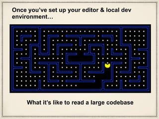 What it’s like to read a large codebase
Once you’ve set up your editor & local dev
environment…
 