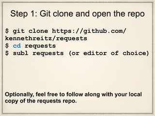 $ git clone https://github.com/
kennethreitz/requests
$ cd requests
$ subl requests (or editor of choice)
Optionally, feel free to follow along with your local
copy of the requests repo.
Slides:
http://www.slideshare.net/onceuponatimeforever/
lets-read-code
Let’s read code
 