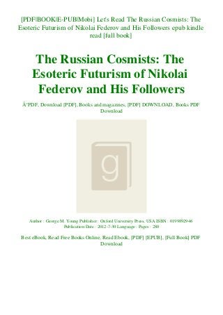 [PDF|BOOK|E-PUB|Mobi] Let's Read The Russian Cosmists: The
Esoteric Futurism of Nikolai Federov and His Followers epub kindle
read [full book]
The Russian Cosmists: The
Esoteric Futurism of Nikolai
Federov and His Followers
Â°PDF, Download [PDF], Books and magazines, [PDF] DOWNLOAD, Books PDF
Download
Author : George M. Young Publisher : Oxford University Press, USA ISBN : 0199892946
Publication Date : 2012-7-30 Language : Pages : 280
Best eBook, Read Free Books Online, Read Ebook, [PDF] [EPUB], [Full Book] PDF
Download
 