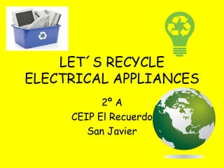 LET´S RECYCLE
ELECTRICAL APPLIANCES
2º A
CEIP El Recuerdo
San Javier
 
