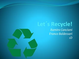 Let´s Recycle!
Ramiro Canciani
Franco Baldessari
1D
 