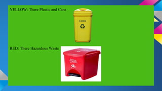 YELLOW: There Plastic and Cans
RED: There Hazardous Waste