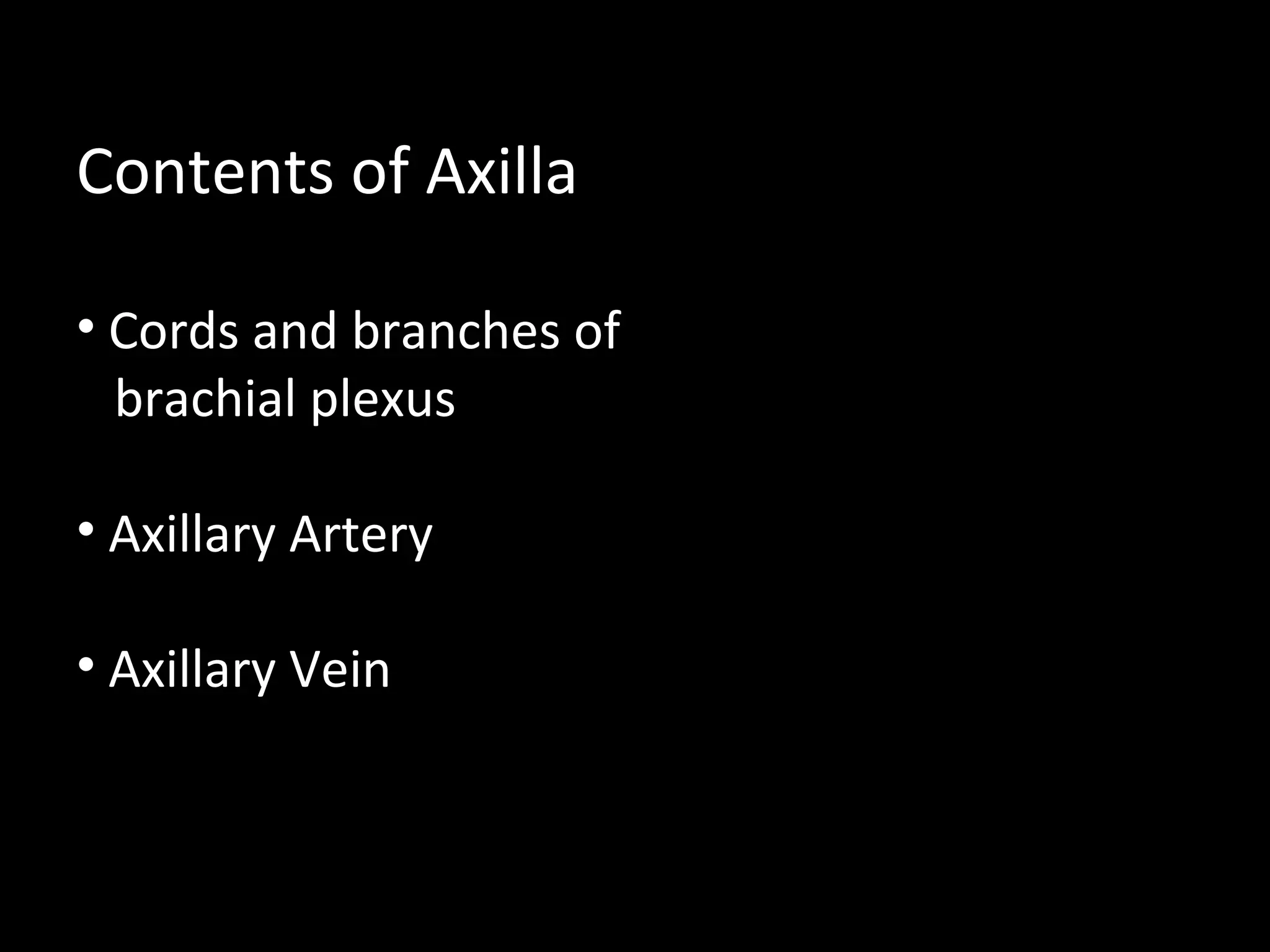 Contents of Axilla
• Cords and branches of
brachial plexus
• Axillary Artery
• Axillary Vein
 