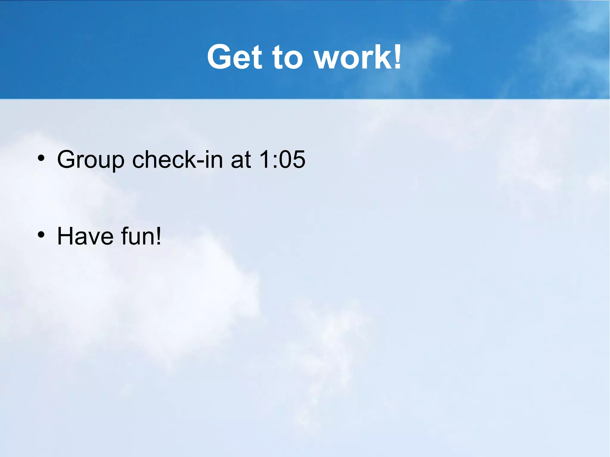 Get to work!


    Group check-in at 1:05


    Have fun!
 