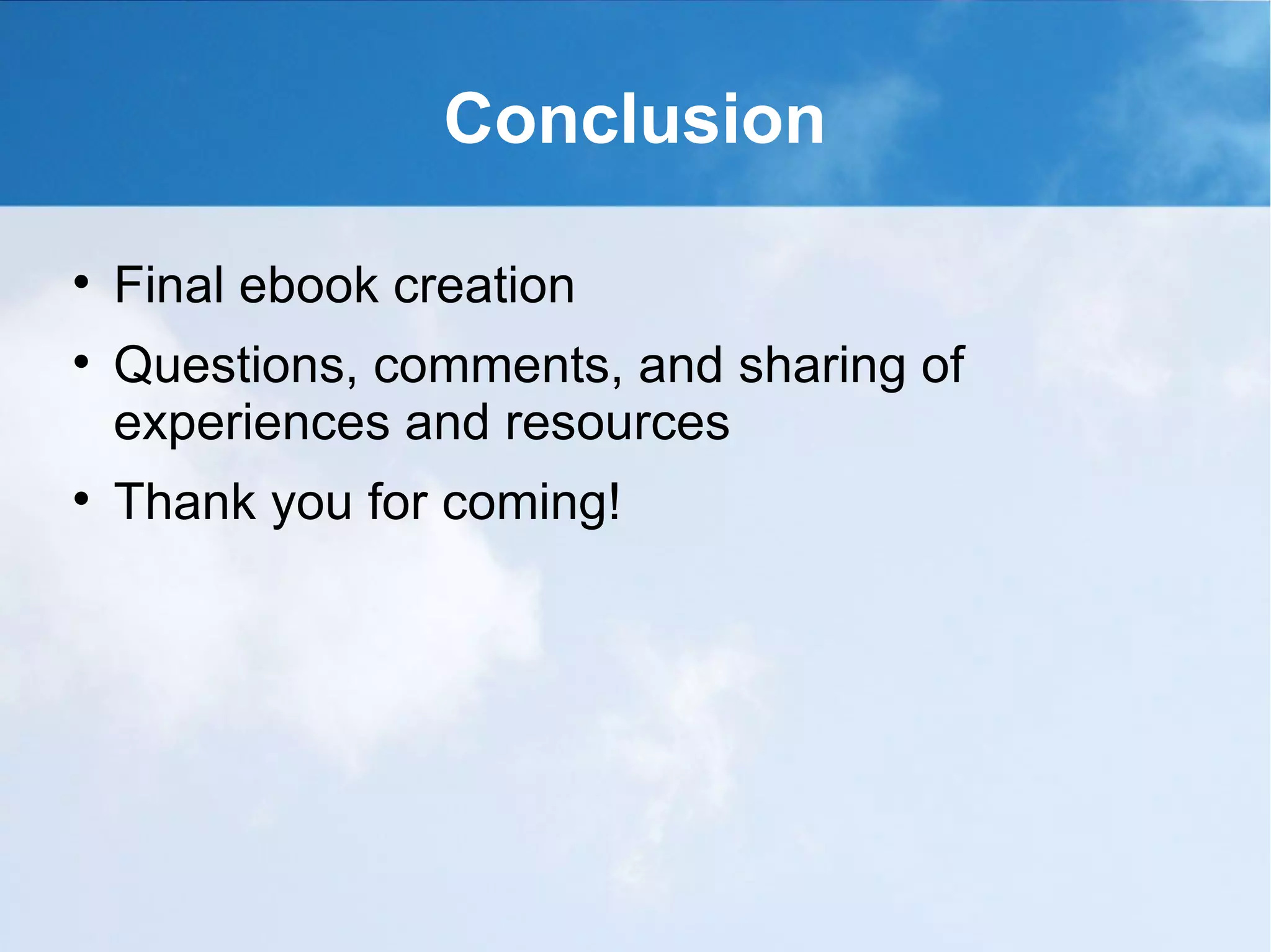 Conclusion


    Final ebook creation

    Questions, comments, and sharing of
    experiences and resources

    Thank you for coming!
 