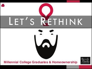 LET’S RETHINK

Millennial College Graduates & Homeownership

 