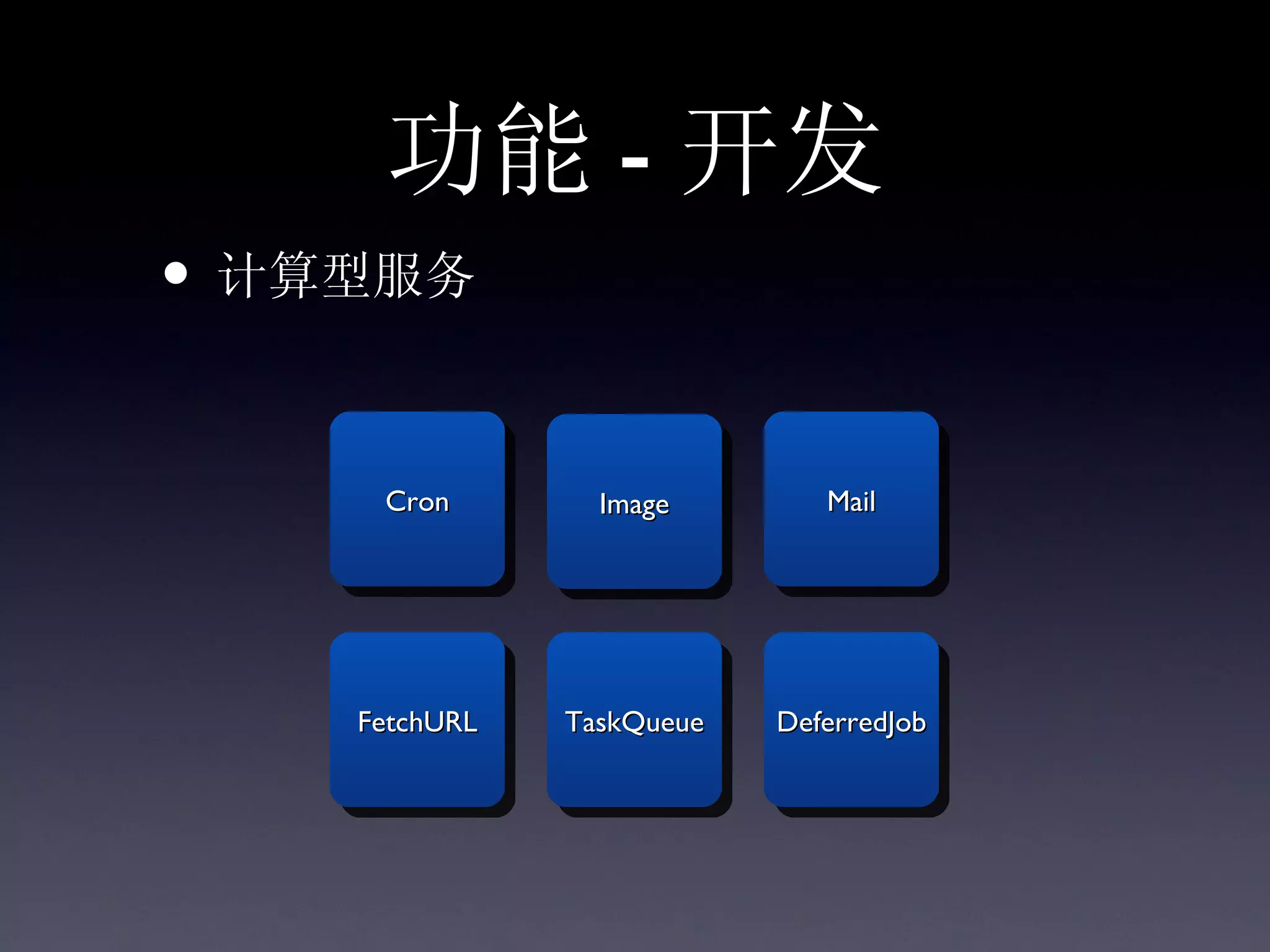 功能 - 开发
• 计算型服务

     Cron        Image        Mail




    FetchURL   TaskQueue   DeferredJob
 