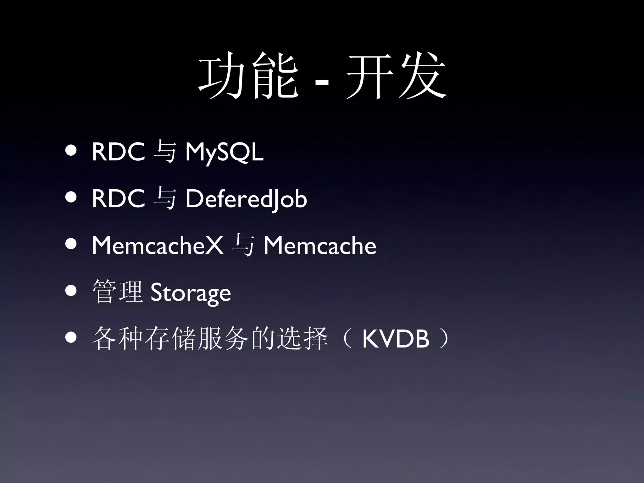 功能 - 开发
• RDC 与 MySQL
• RDC 与 DeferedJob
• MemcacheX 与 Memcache
• 管理 Storage
• 各种存储服务的选择（ KVDB ）
 