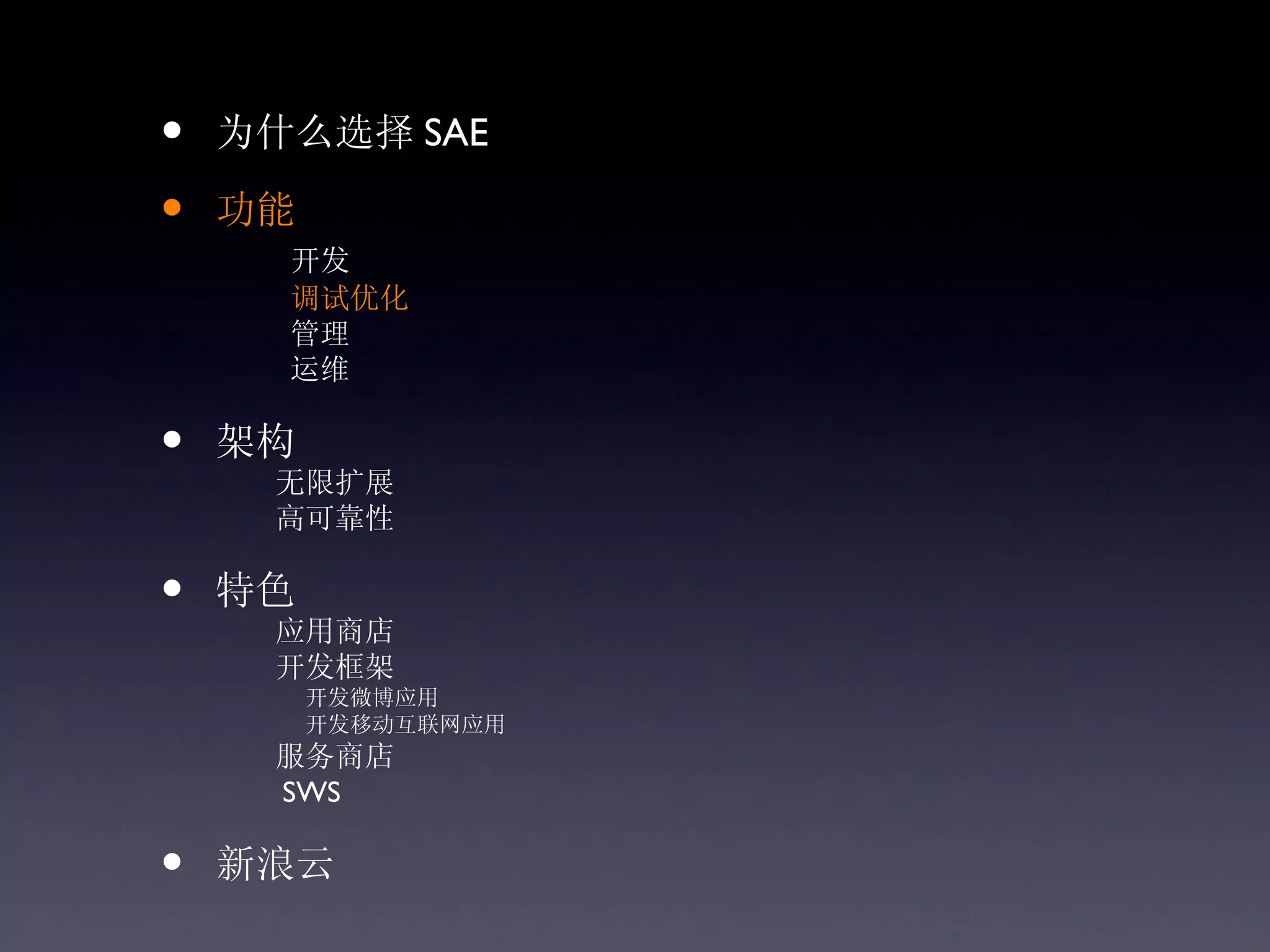 •   为什么选择 SAE

•   功能
      开发
      调试优化
      管理
      运维

•   架构
     无限扩展
     高可靠性

•   特色
     应用商店
     开发框架
         开发微博应用
         开发移动互联网应用
     服务商店
     SWS

•   新浪云
 