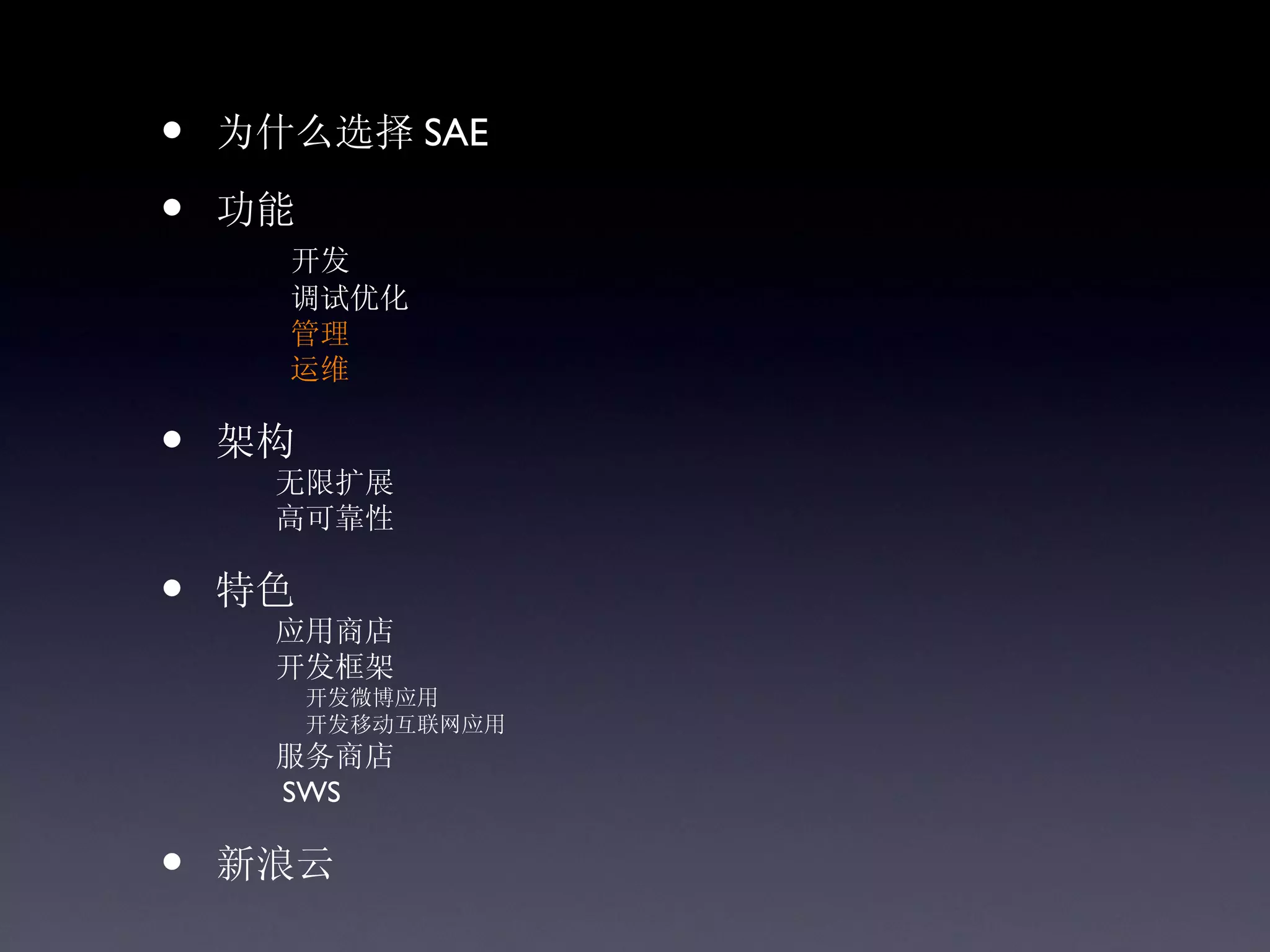 •   为什么选择 SAE

•   功能
      开发
      调试优化
      管理
      运维

•   架构
     无限扩展
     高可靠性

•   特色
     应用商店
     开发框架
         开发微博应用
         开发移动互联网应用
     服务商店
     SWS

•   新浪云
 