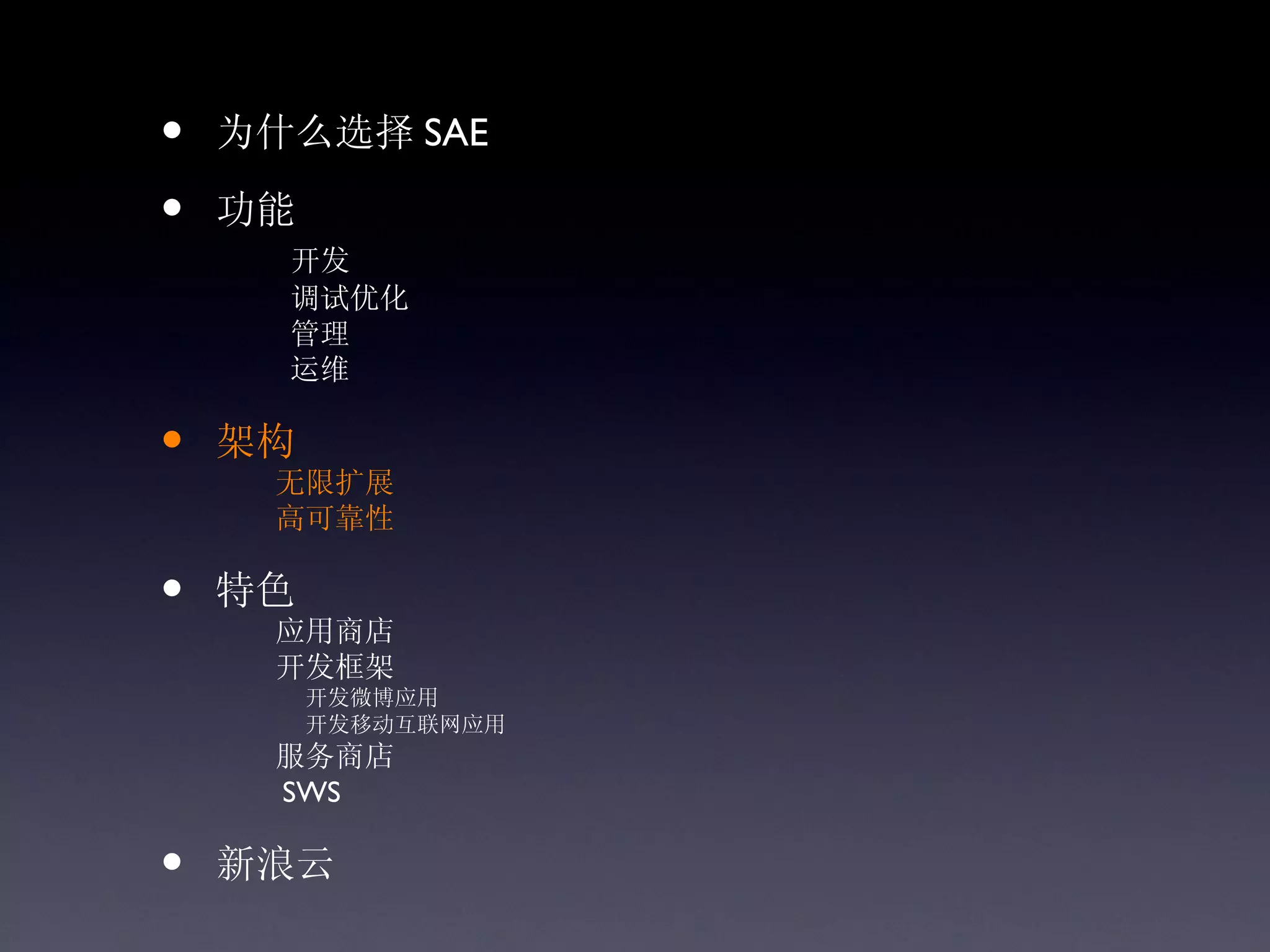 •   为什么选择 SAE

•   功能
      开发
      调试优化
      管理
      运维

•   架构
     无限扩展
     高可靠性

•   特色
     应用商店
     开发框架
         开发微博应用
         开发移动互联网应用
     服务商店
     SWS

•   新浪云
 