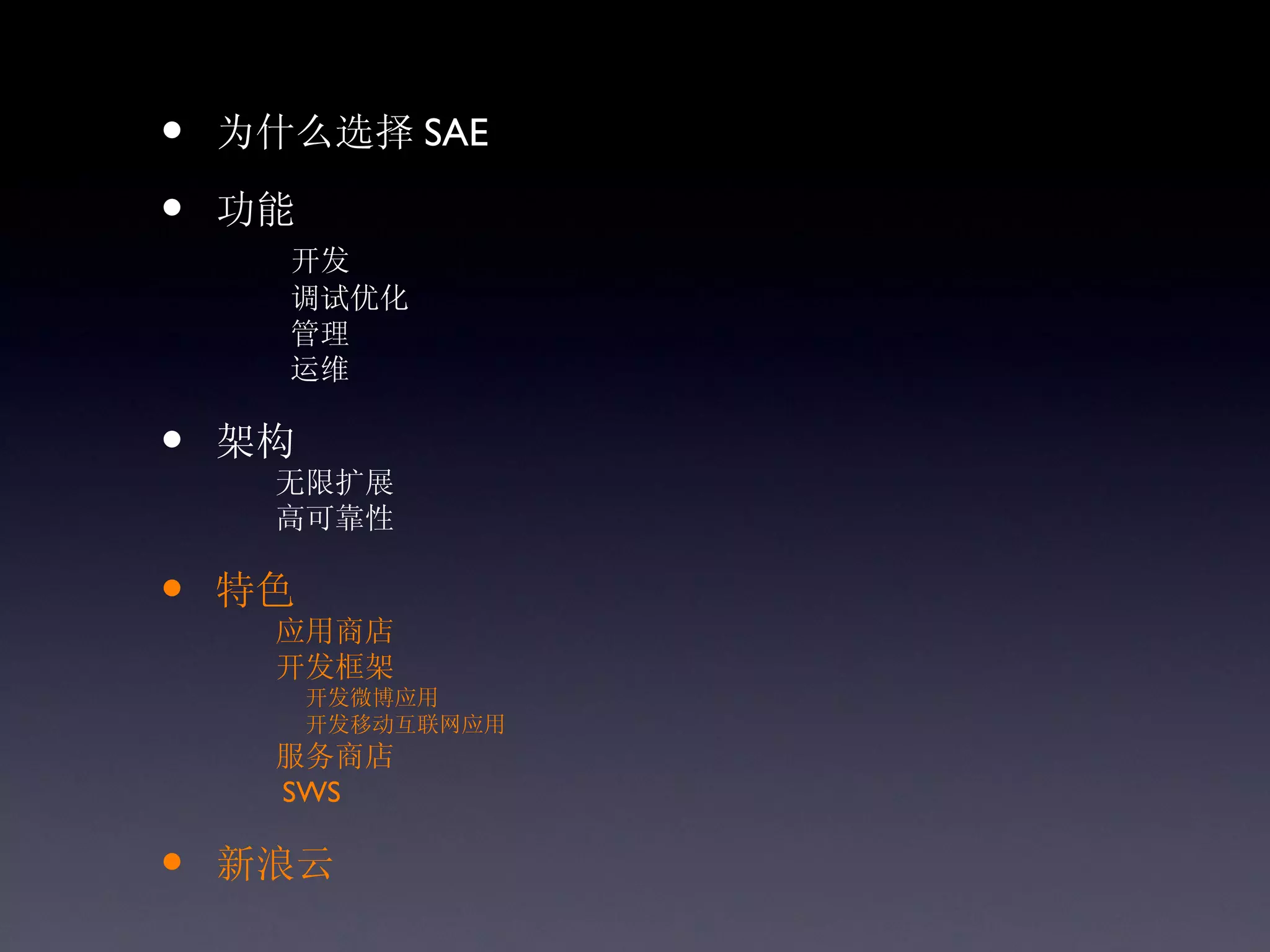 •   为什么选择 SAE

•   功能
      开发
      调试优化
      管理
      运维

•   架构
     无限扩展
     高可靠性

•   特色
     应用商店
     开发框架
         开发微博应用
         开发移动互联网应用
     服务商店
     SWS

•   新浪云
 