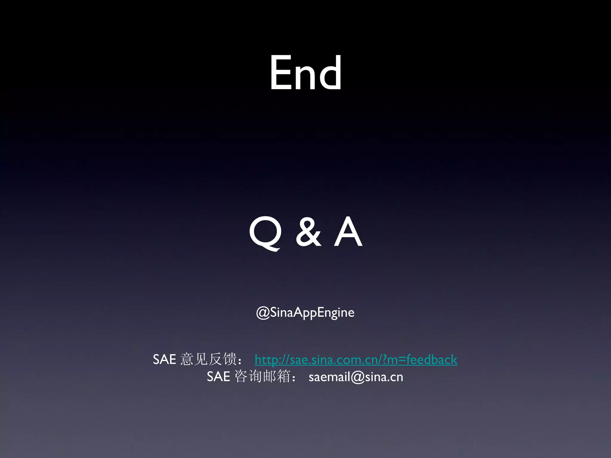 End


             Q&A
              @SinaAppEngine


SAE 意见反馈： http://sae.sina.com.cn/?m=feedback
      SAE 咨询邮箱： saemail@sina.cn
 