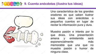 13
9. Cuenta anécdotas (ilustra tus ideas)
Una característica de los grandes
oradores es que saben ilustrar
sus ideas con ...