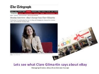 Lets see what Clare Gilmartin says about eBay
Managing Director, eBay UK and Greater Europe
 