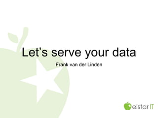 Let’s serve your data
Frank van der Linden
 