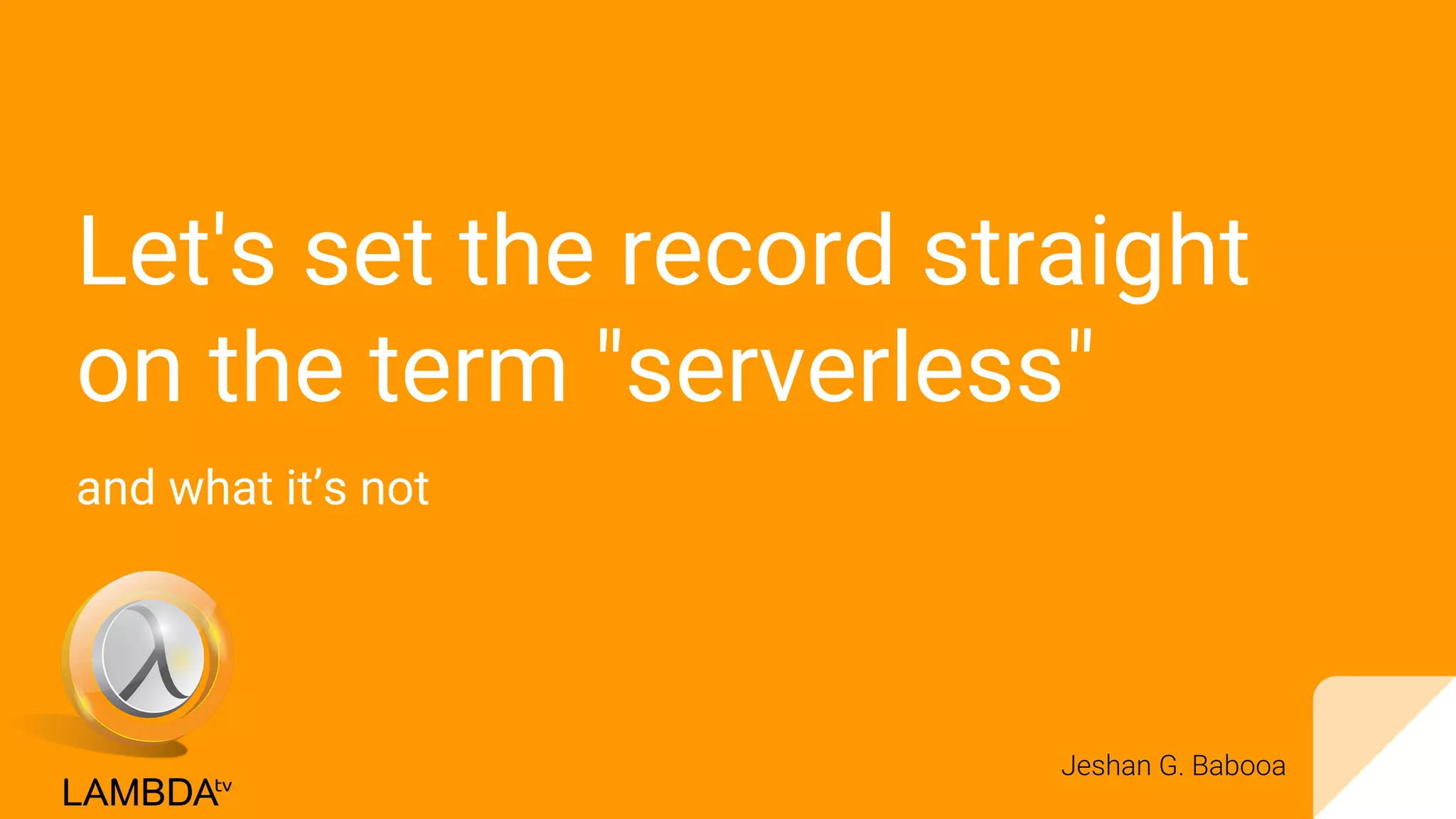 Let's set the record straight
on the term "serverless"
and what it’s not
Jeshan G. Babooa
 