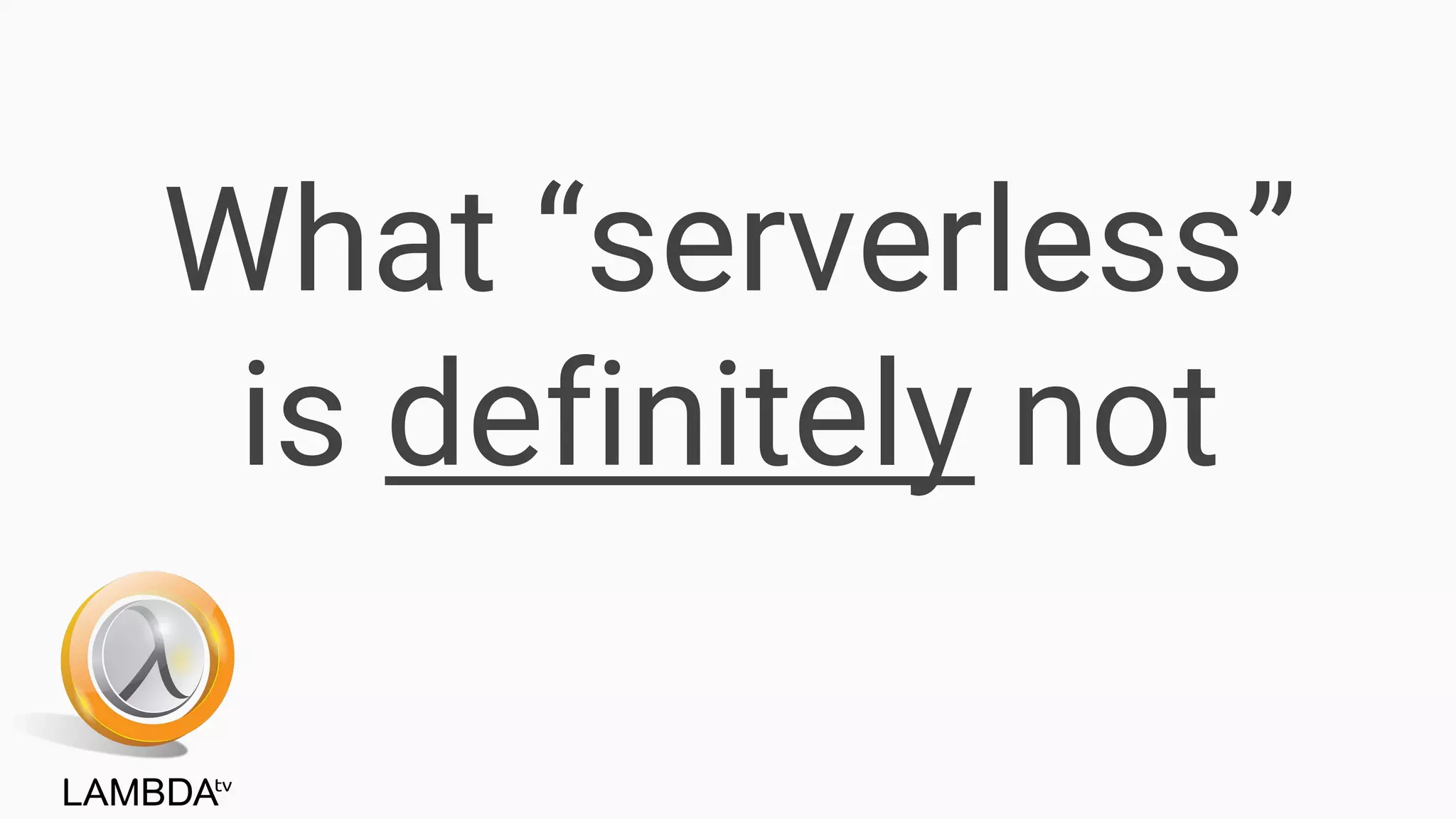 What “serverless”
is definitely not
 