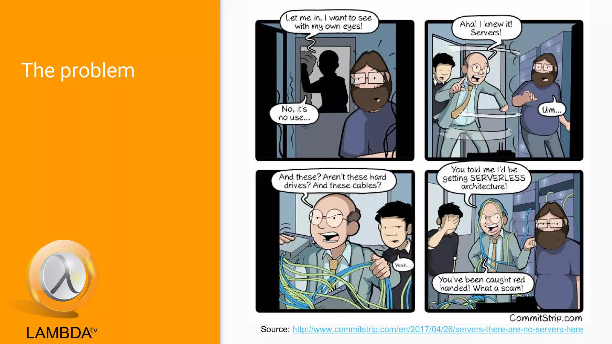 The problem
Source: http://www.commitstrip.com/en/2017/04/26/servers-there-are-no-servers-here
 