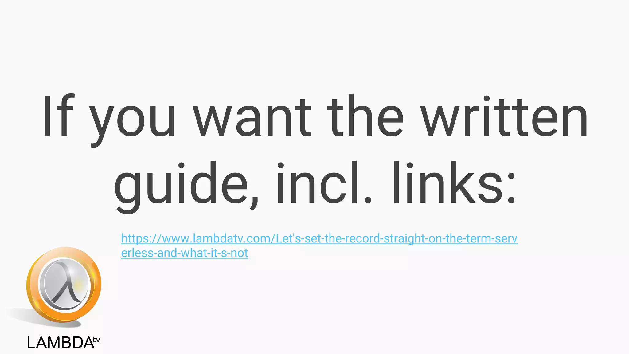 If you want the written
guide, incl. links:
https://www.lambdatv.com/Let's-set-the-record-straight-on-the-term-serv
erless-and-what-it-s-not
 