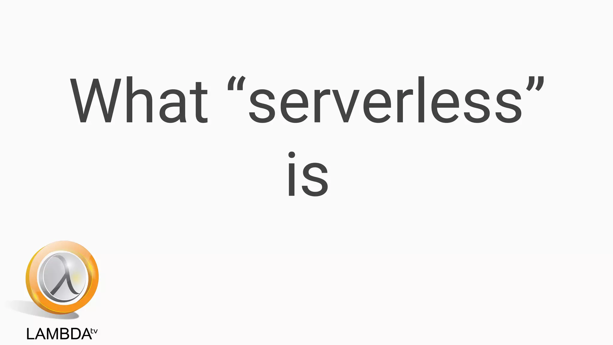 What “serverless”
is
 