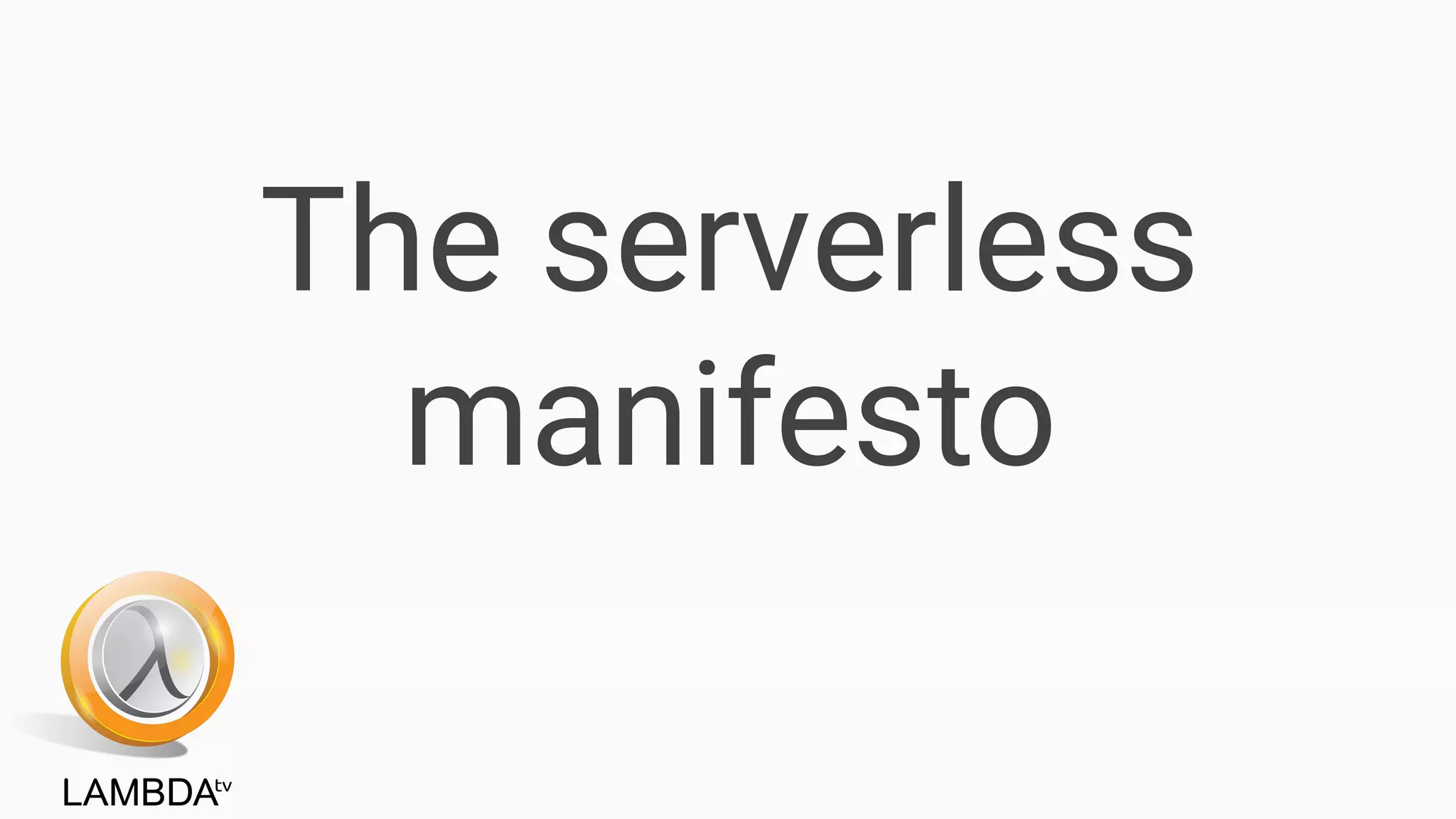 The serverless
manifesto
 