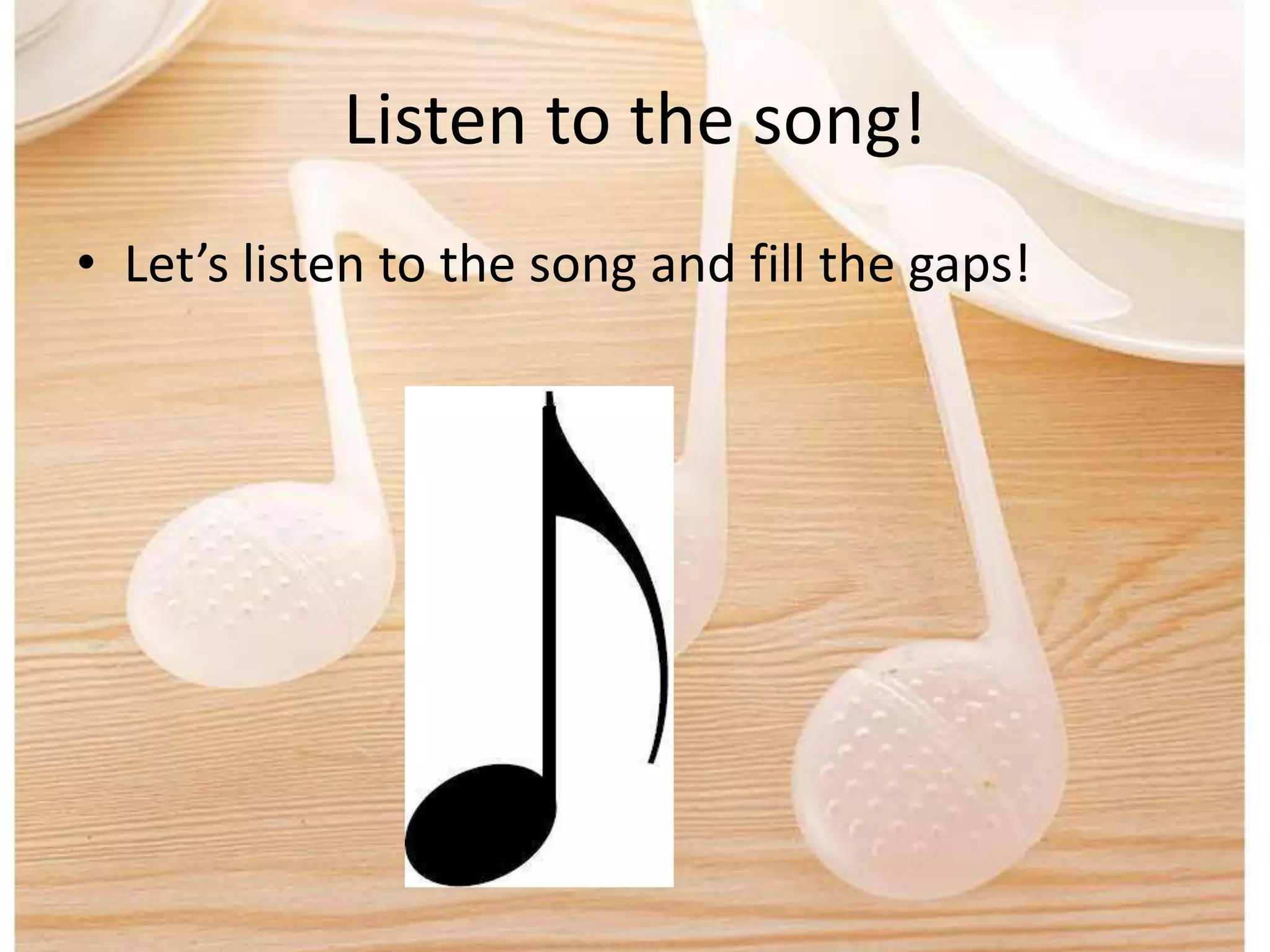• Let’s listen to the song and fill the gaps!
Listen to the song!
 