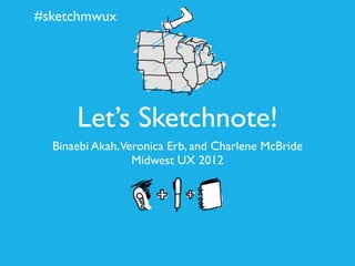 #sketchmwux




      Let’s Sketchnote!
  Binaebi Akah,Veronica Erb, and Charlene McBride
                 Midwest UX 2012
 